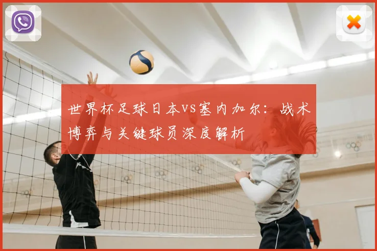 世界杯足球日本vs塞内加尔:战术博弈与关键球员深度解析