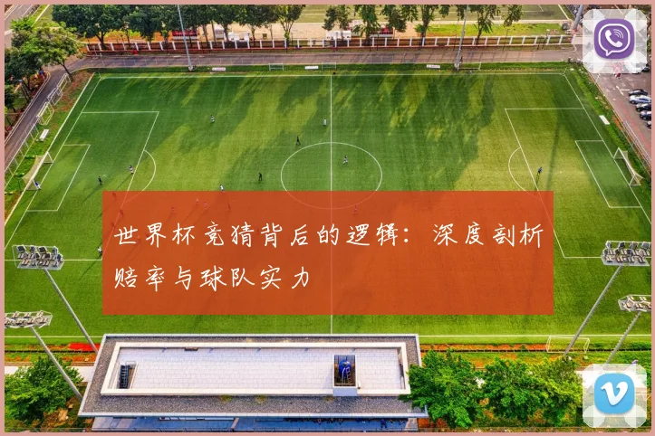 世界杯竞猜背后的逻辑:深度剖析赔率与球队实力