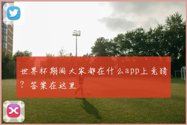 世界杯期间大家都在什么app上竞猜？答案在这里