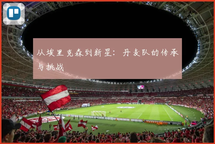 从埃里克森到新星：丹麦队的传承与挑战